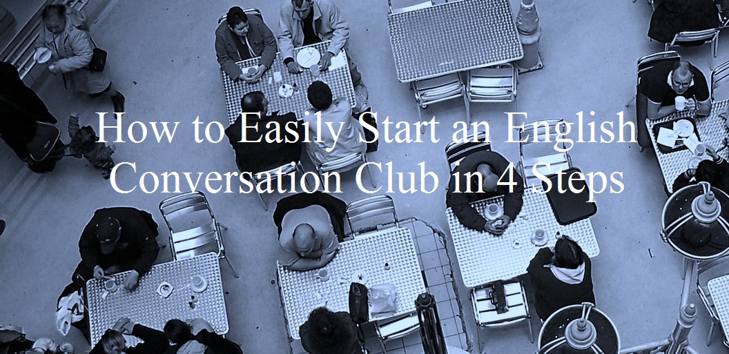 How to Easily Start an English Conversation Club in 4 Steps -  